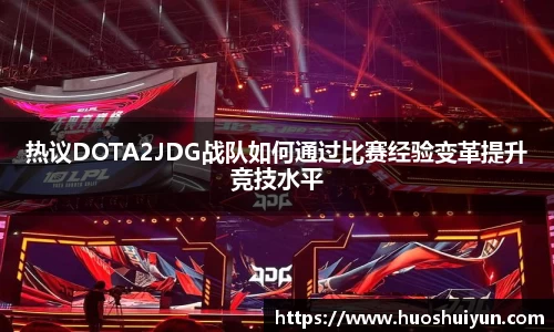热议DOTA2JDG战队如何通过比赛经验变革提升竞技水平