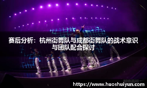 赛后分析：杭州街舞队与成都街舞队的战术意识与团队配合探讨