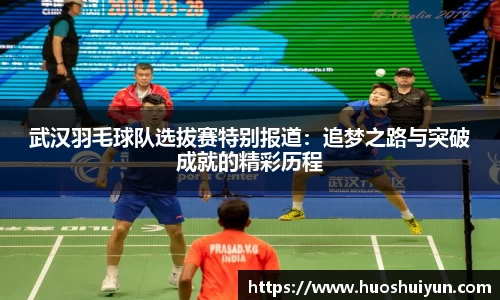 武汉羽毛球队选拔赛特别报道：追梦之路与突破成就的精彩历程