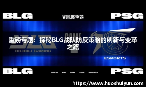 重磅专题：探秘BLG战队防反策略的创新与变革之路