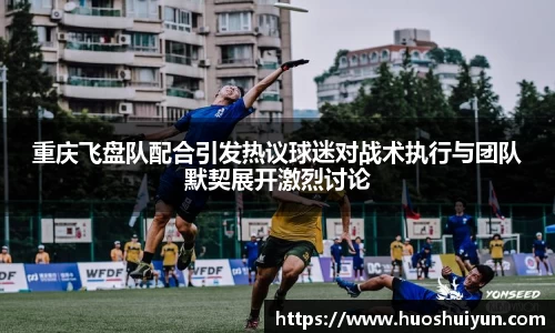 重庆飞盘队配合引发热议球迷对战术执行与团队默契展开激烈讨论