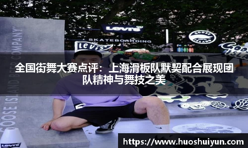 全国街舞大赛点评：上海滑板队默契配合展现团队精神与舞技之美