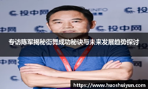 专访陈军揭秘街舞成功秘诀与未来发展趋势探讨