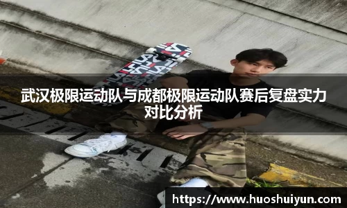 武汉极限运动队与成都极限运动队赛后复盘实力对比分析