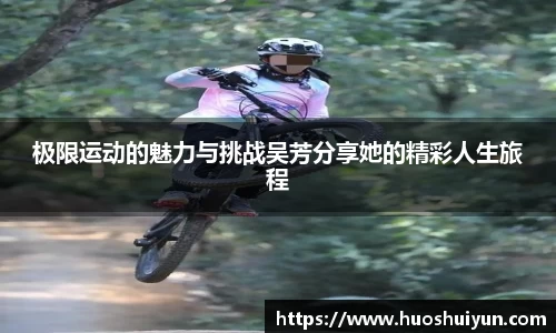 极限运动的魅力与挑战吴芳分享她的精彩人生旅程
