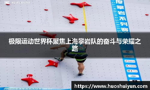 极限运动世界杯聚焦上海攀岩队的奋斗与荣耀之路