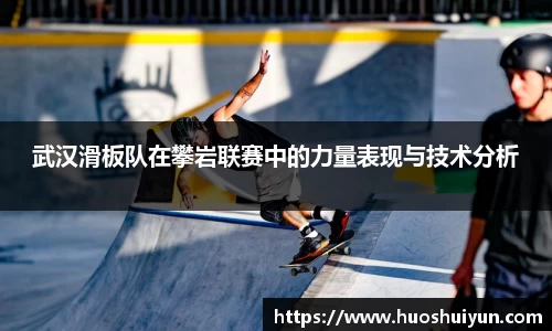 武汉滑板队在攀岩联赛中的力量表现与技术分析