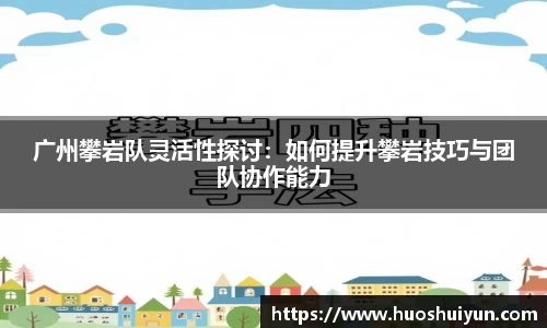 广州攀岩队灵活性探讨：如何提升攀岩技巧与团队协作能力