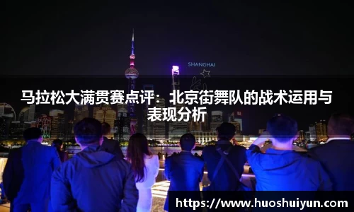 马拉松大满贯赛点评：北京街舞队的战术运用与表现分析