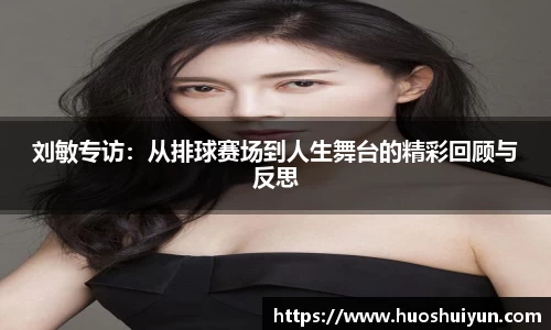 刘敏专访：从排球赛场到人生舞台的精彩回顾与反思