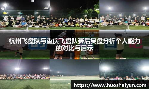 杭州飞盘队与重庆飞盘队赛后复盘分析个人能力的对比与启示