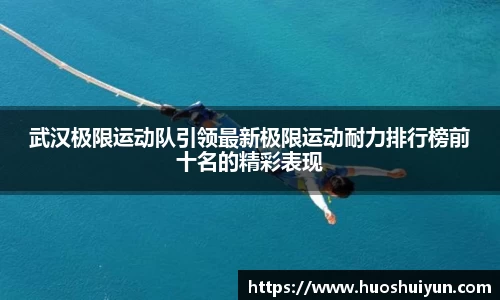 武汉极限运动队引领最新极限运动耐力排行榜前十名的精彩表现