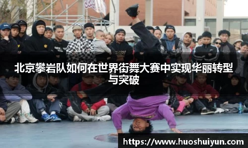 北京攀岩队如何在世界街舞大赛中实现华丽转型与突破